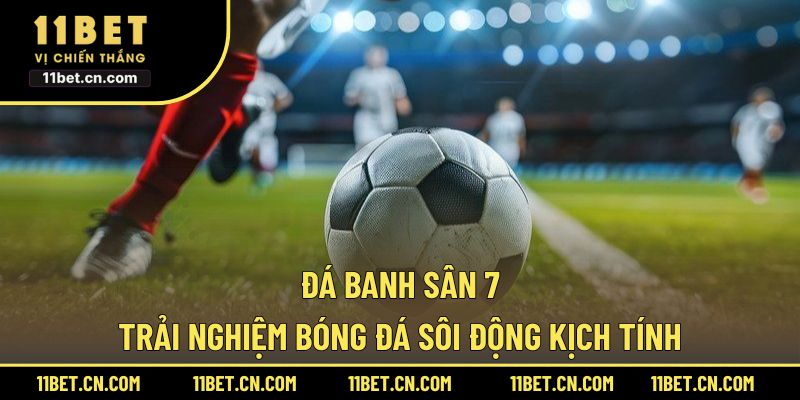 Đá Banh Sân 7 – Trải Nghiệm Bóng Đá Sôi Động Kịch Tính đá banh sân 7