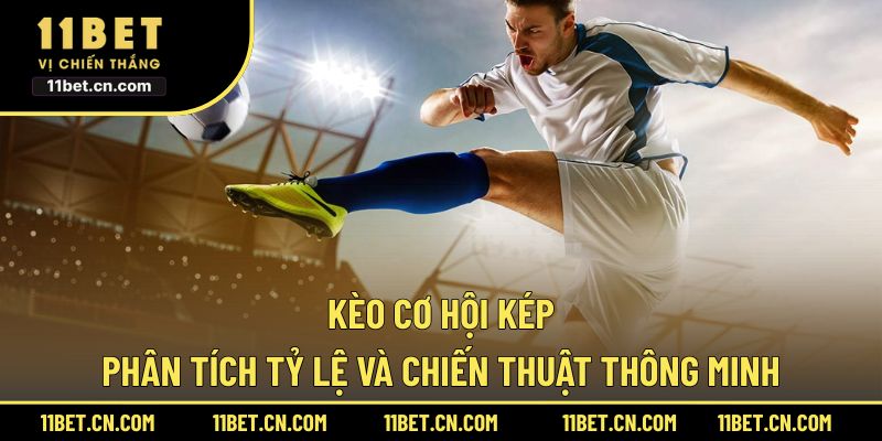 Kèo Cơ Hội Kép - Phân Tích Tỷ Lệ Và Chiến Thuật Thông Minh Kèo Cơ Hội Kép
